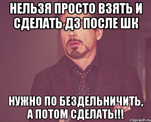 нельзя просто взять и сделать дз после шк нужно по бездельничить, а потом сделать!!!, Мем твое выражение лица