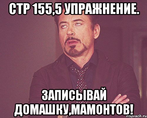 стр 155,5 упражнение. ЗАПИСЫВАЙ ДОМАШКУ,МАМОНТОВ!, Мем твое выражение лица