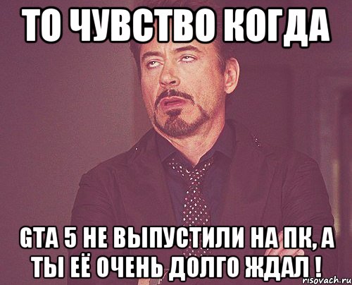 То чувство когда GTA 5 не выпустили на ПК, а ты её очень долго ждал !, Мем твое выражение лица