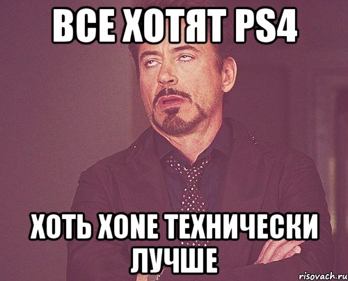 Все хотят PS4 Хоть XONE Технически лучше, Мем твое выражение лица