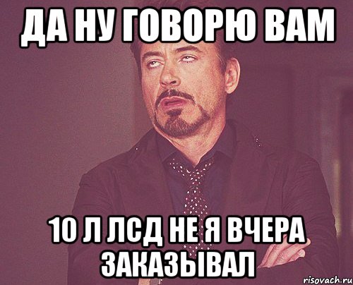 да ну говорю вам 10 л ЛСД не я вчера заказывал, Мем твое выражение лица