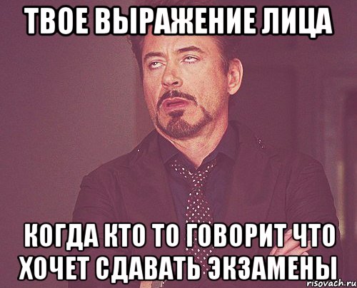 твое выражение лица когда кто то говорит что хочет сдавать экзамены, Мем твое выражение лица