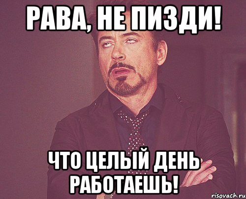 Рава, НЕ ПИЗДИ! Что целый день работаешь!, Мем твое выражение лица