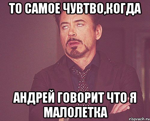 То самое чувтво,когда Андрей говорит что я малолетка, Мем твое выражение лица