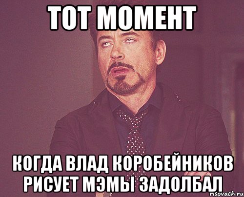 Тот момент Когда Влад коробейников рисует мэмы задолбал, Мем твое выражение лица