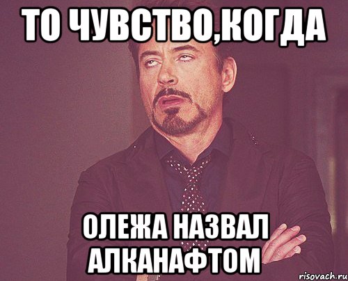 ТО ЧУВСТВО,КОГДА ОЛЕЖА НАЗВАЛ АЛКАНАФТОМ, Мем твое выражение лица