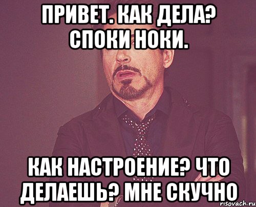 Привет. Как дела? Споки ноки. Как настроение? Что делаешь? Мне скучно, Мем твое выражение лица