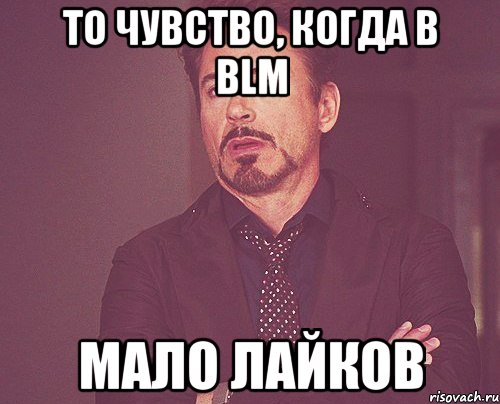 То чувство, когда в BLM Мало лайков, Мем твое выражение лица