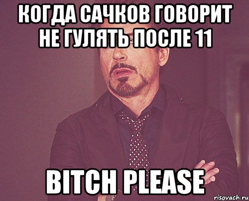 Когда Сачков говорит не гулять после 11 BITCH PLEASE, Мем твое выражение лица