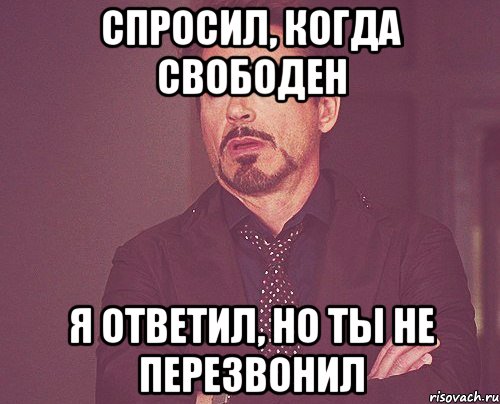 Спросил, когда свободен я ответил, но ты не перезвонил, Мем твое выражение лица