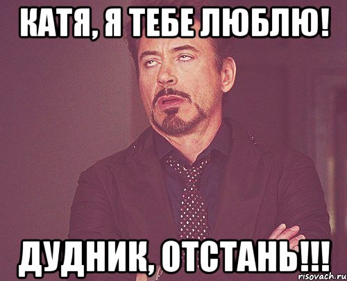 Катя, я тебе люблю! Дудник, отстань!!!, Мем твое выражение лица