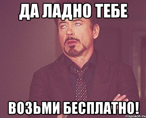 да ладно тебе возьми бесплатно!, Мем твое выражение лица