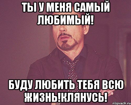 Ты у меня самый любимый! Буду любить тебя всю жизнь!Клянусь!, Мем твое выражение лица