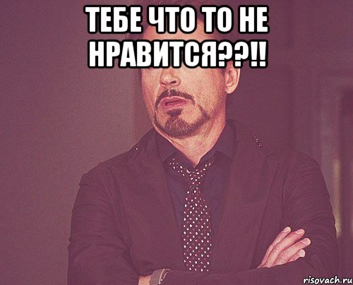 тебе что то не нравится??!! , Мем твое выражение лица