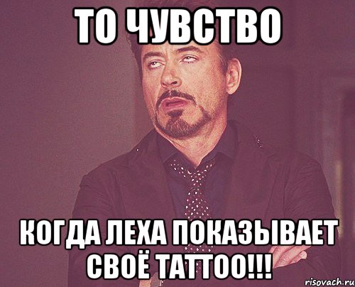 ТО ЧУВСТВО КОГДА ЛЕХА ПОКАЗЫВАЕТ СВОЁ TATTOO!!!, Мем твое выражение лица