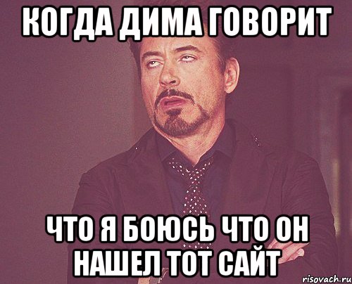 Когда Дима говорит что я боюсь что он нашел тот сайт, Мем твое выражение лица