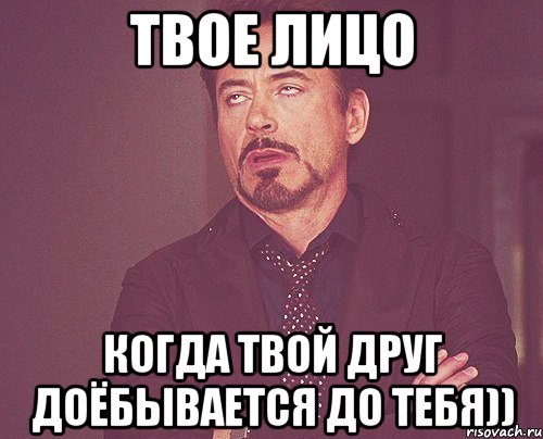 Твое Лицо Когда твой друг доёбывается до тебя)), Мем твое выражение лица