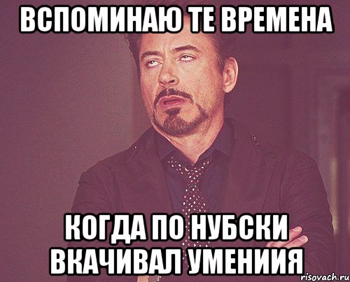 вспоминаю те времена когда по нубски вкачивал умениия, Мем твое выражение лица