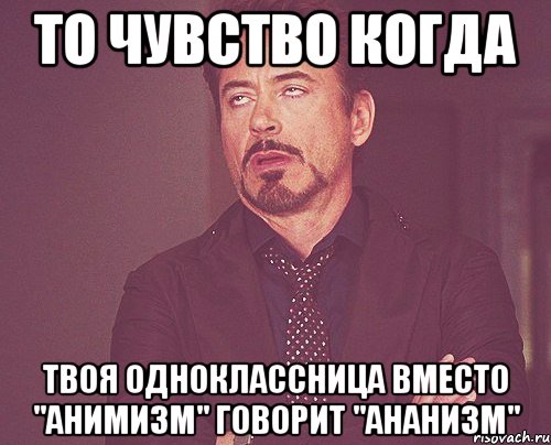 то чувство когда твоя одноклассница вместо "анимизм" говорит "ананизм", Мем твое выражение лица