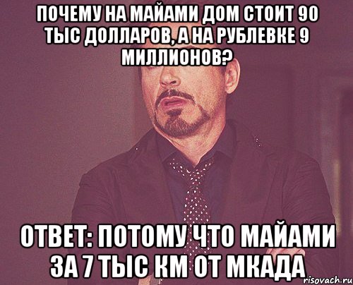 почему на майами дом стоит 90 тыс долларов, а на рублевке 9 миллионов? ответ: потому что майами за 7 тыс км от мкада, Мем твое выражение лица