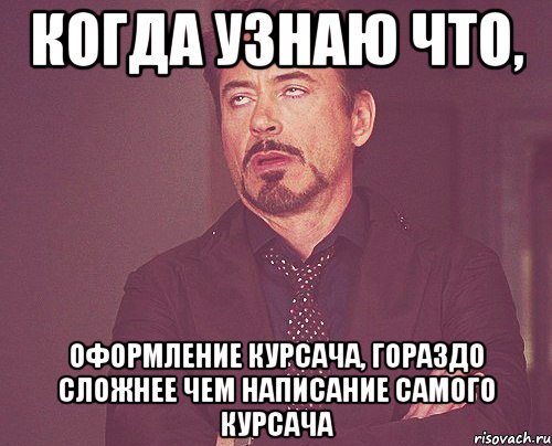 когда узнаю что, оформление курсача, гораздо сложнее чем написание самого курсача, Мем твое выражение лица