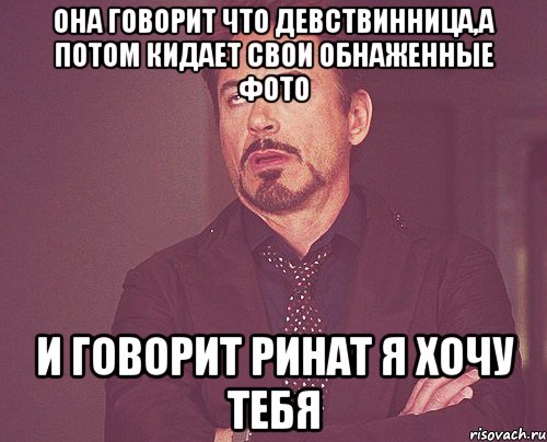 Она говорит что девствинница,а потом кидает свои обнаженные фото и говорит ринат я хочу тебя, Мем твое выражение лица