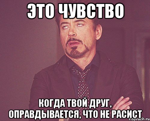 это чувство когда твой друг, оправдывается, что не расист, Мем твое выражение лица