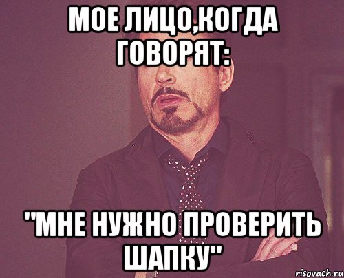 Мое лицо,когда говорят: "Мне нужно проверить шапку", Мем твое выражение лица