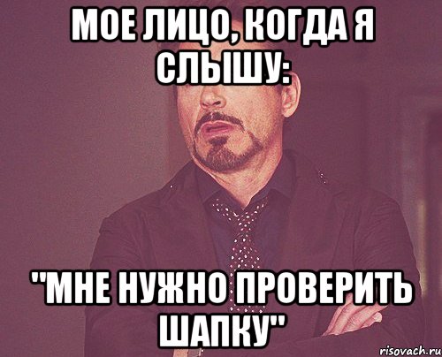 Мое лицо, когда я слышу: "Мне нужно проверить шапку", Мем твое выражение лица