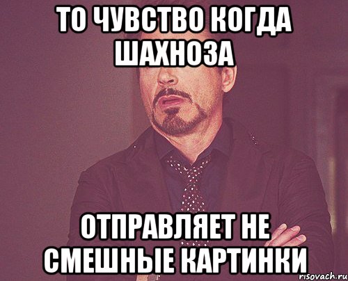 то чувство когда Шахноза отправляет не смешные картинки, Мем твое выражение лица