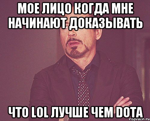 Мое лицо когда мне начинают доказывать Что LOL лучше чем DOTA, Мем твое выражение лица