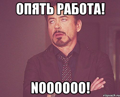 Опять работа! Noooooo!, Мем твое выражение лица