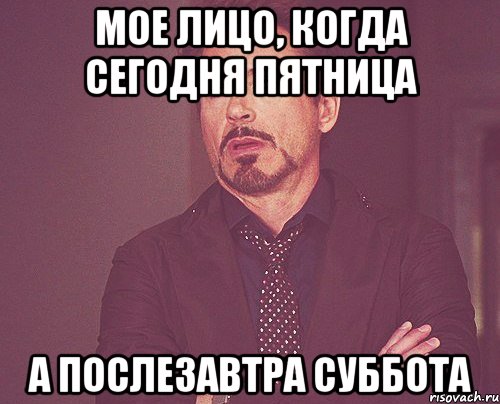 Мое лицо, когда сегодня пятница А послезавтра суббота, Мем твое выражение лица