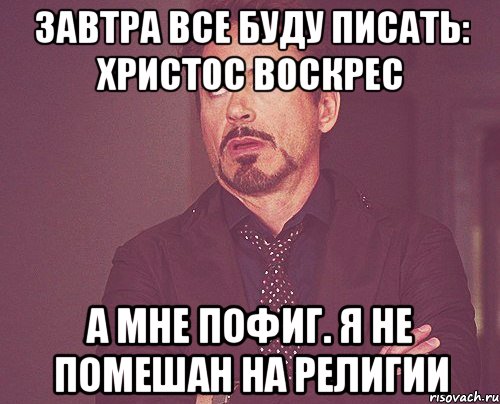 завтра все буду писать: христос воскрес а мне пофиг. я не помешан на религии, Мем твое выражение лица