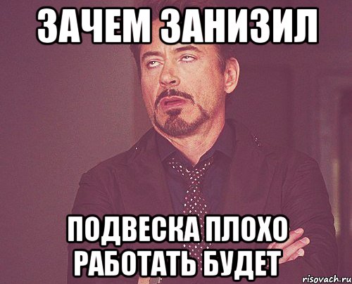 зачем занизил подвеска плохо работать будет, Мем твое выражение лица