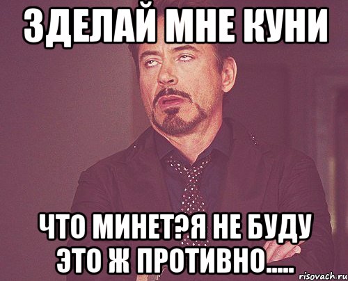 Зделай мне куни Что минет?Я не буду это ж противно....., Мем твое выражение лица