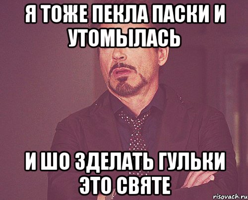 я тоже пекла паски и утомылась и шо зделать гульки это святе, Мем твое выражение лица