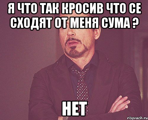 Я что так кросив что се сходят от меня сума ? нет, Мем твое выражение лица