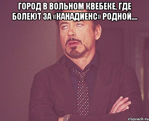 Город в вольном Квебеке, Где болеют за «Канадиенс» родной.... , Мем твое выражение лица