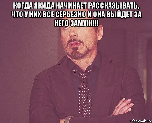 когда Якида начинает рассказывать, что у них все серьезно и она выйдет за него замуж!!! , Мем твое выражение лица