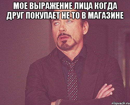 Мое выражение лица когда друг покупает не то в магазине , Мем твое выражение лица