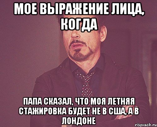 Мое выражение лица, когда Папа сказал, что моя летняя стажировка будет не в США, а в Лондоне, Мем твое выражение лица