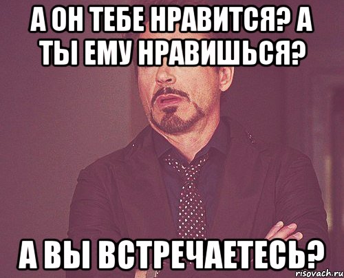 А он тебе нравится? А ты ему нравишься? А вы встречаетесь?, Мем твое выражение лица