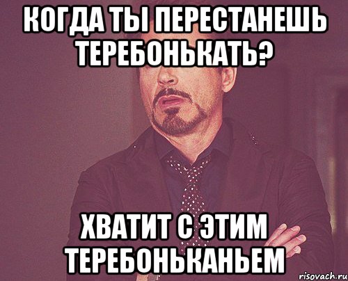 Когда ты перестанешь теребонькать? Хватит с этим теребоньканьем, Мем твое выражение лица