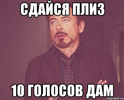 Сдайся плиз 10 голосов дам, Мем твое выражение лица