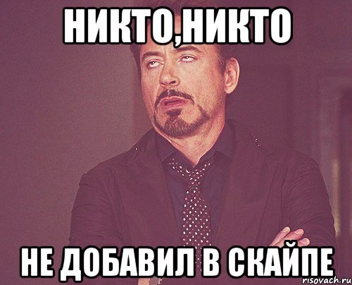 Никто,Никто Не добавил в скайпе, Мем твое выражение лица