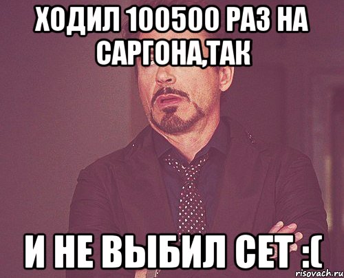 Ходил 100500 раз на Саргона,так и не выбил сет :(, Мем твое выражение лица