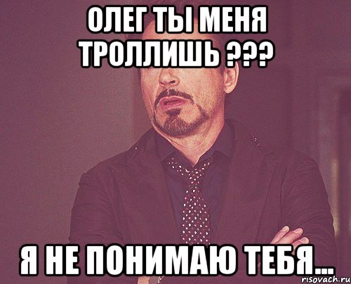 Олег ты меня троллишь ??? Я не понимаю тебя..., Мем твое выражение лица