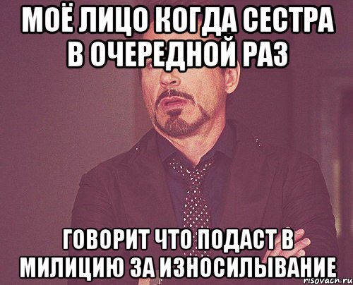 моё лицо когда сестра в очередной раз говорит что подаст в милицию за износилывание, Мем твое выражение лица