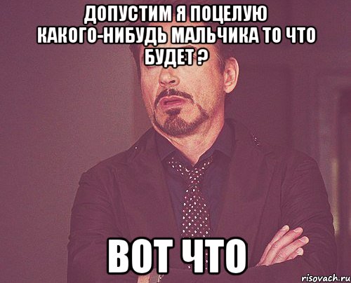 Допустим я поцелую какого-нибудь мальчика То что будет ? вот что, Мем твое выражение лица